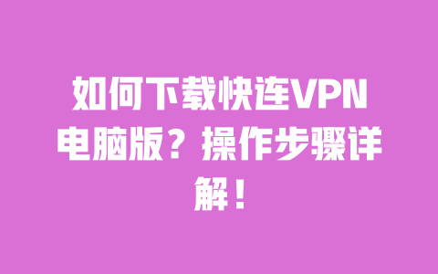 如何下载快连VPN电脑版?操作步骤详解! 一