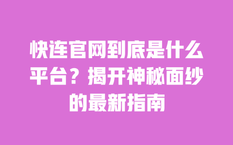 快连官网到底是什么平台？揭开神秘面纱的最新指南 一