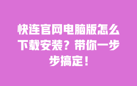 快连官网电脑版怎么下载安装？带你一步步搞定！ 一