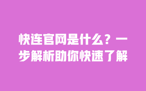 快连官网是什么？一步解析助你快速了解 一