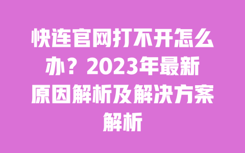 快连官网打不开怎么办？2023年最新原因解析及解决方案解析 一