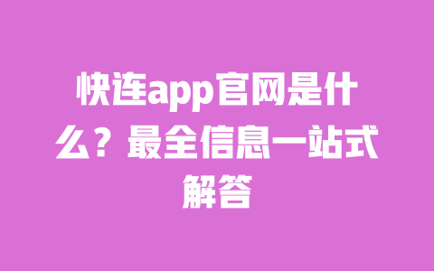 快连app官网是什么?最全信息一站式解答 一