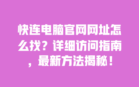 快连电脑官网网址怎么找?详细访问指南,最新方法揭秘! 一